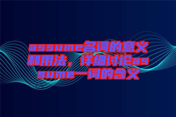 assume名詞的意義和用法，詳細(xì)討論assume一詞的含義