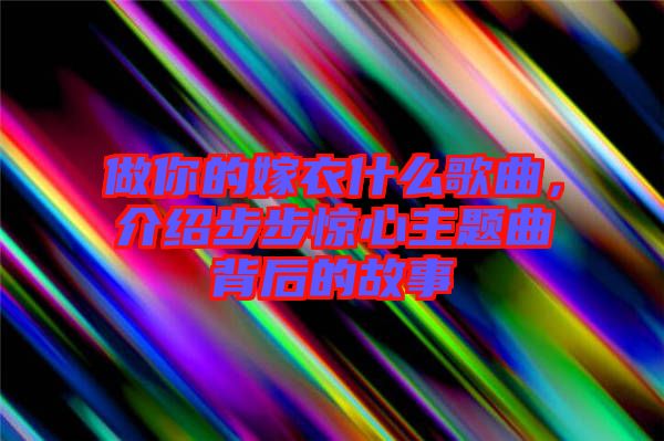 做你的嫁衣什么歌曲，介紹步步驚心主題曲背后的故事