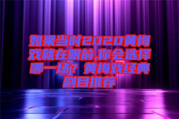 如果當時2020黃梅戲就在眼前,你會選擇哪一場？黃梅戲經(jīng)典劇目推薦