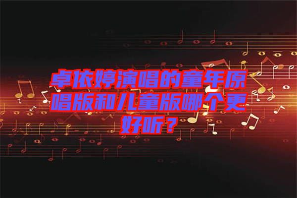 卓依婷演唱的童年原唱版和兒童版哪個更好聽？