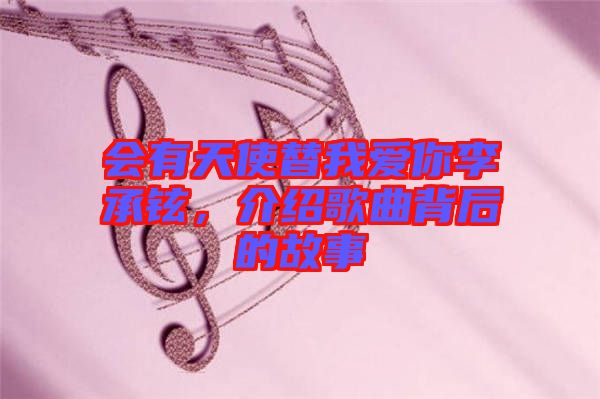 會有天使替我愛你李承鉉，介紹歌曲背后的故事