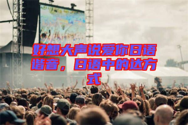 好想大聲說愛你日語諧音，日語中的達(dá)方式