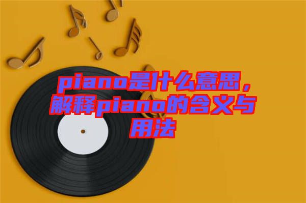 piano是什么意思，解釋piano的含義與用法