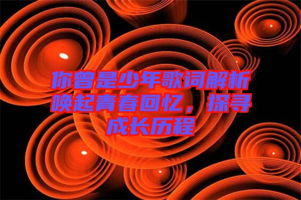 你曾是少年歌詞解析喚起青春回憶，探尋成長歷程