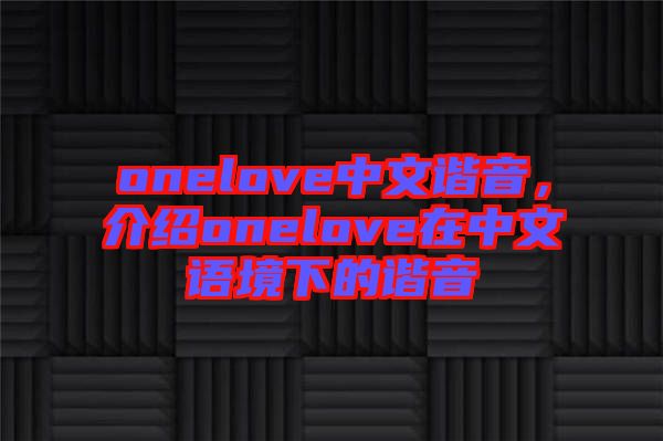 onelove中文諧音，介紹onelove在中文語境下的諧音