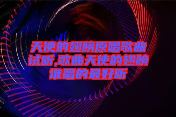 天使的翅膀原唱歌曲試聽,歌曲天使的翅膀誰唱的最好聽