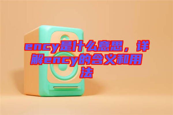 ency是什么意思，詳解ency的含義和用法