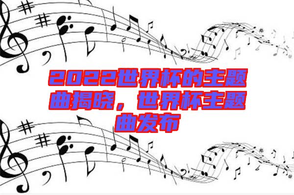 2022世界杯的主題曲揭曉，世界杯主題曲發(fā)布