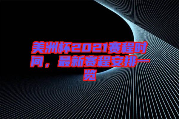 美洲杯2021賽程時間，最新賽程安排一覽