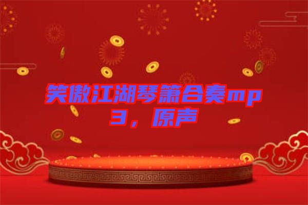 笑傲江湖琴簫合奏mp3，原聲