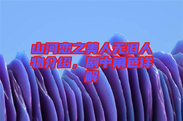 山河戀之美人無(wú)淚人物介紹，劇中角色詳解