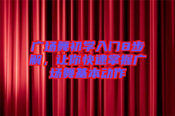 廣場舞初學入門8步解，讓你快速掌握廣場舞基本動作