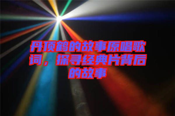 丹頂鶴的故事原唱歌詞，探尋經(jīng)典片背后的故事