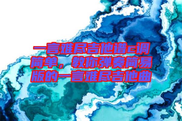 一言難盡吉他譜c調(diào)簡單，教你彈奏簡易版的一言難盡吉他曲