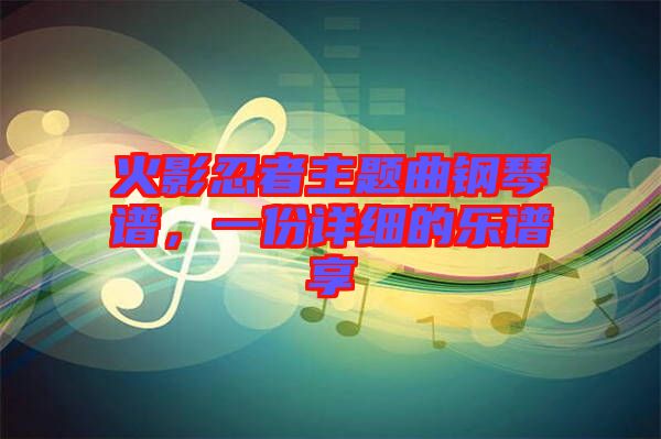 火影忍者主題曲鋼琴譜，一份詳細(xì)的樂譜享