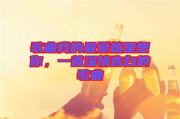 歌曲我的最?lèi)?ài)就是想你，一首深情告白的歌曲