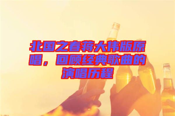 北國之春蔣大偉版原唱，回顧經(jīng)典歌曲的演唱?dú)v程