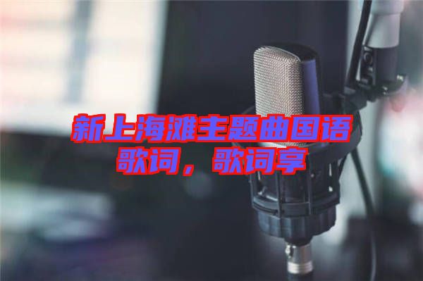 新上海灘主題曲國(guó)語(yǔ)歌詞，歌詞享