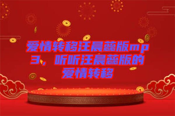 愛情轉(zhuǎn)移汪晨蕊版mp3，聽聽汪晨蕊版的愛情轉(zhuǎn)移