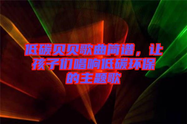 低碳貝貝歌曲簡(jiǎn)譜，讓孩子們唱響低碳環(huán)保的主題歌