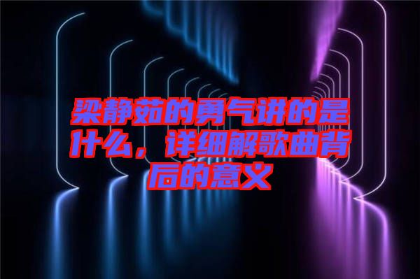 梁靜茹的勇氣講的是什么，詳細解歌曲背后的意義