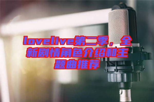 lovelive第二季，全新劇情角色介紹和主題曲推薦