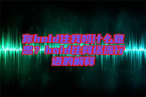 你hold住我嗎什么意思？hold住網(wǎng)絡(luò)流行語的解釋