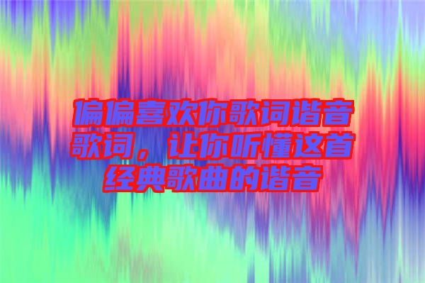 偏偏喜歡你歌詞諧音歌詞，讓你聽懂這首經(jīng)典歌曲的諧音