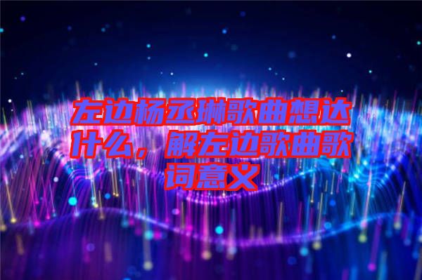 左邊楊丞琳歌曲想達(dá)什么，解左邊歌曲歌詞意義