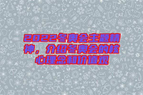 2022冬奧會(huì)主題精神，介紹冬奧會(huì)的核心理念和價(jià)值觀