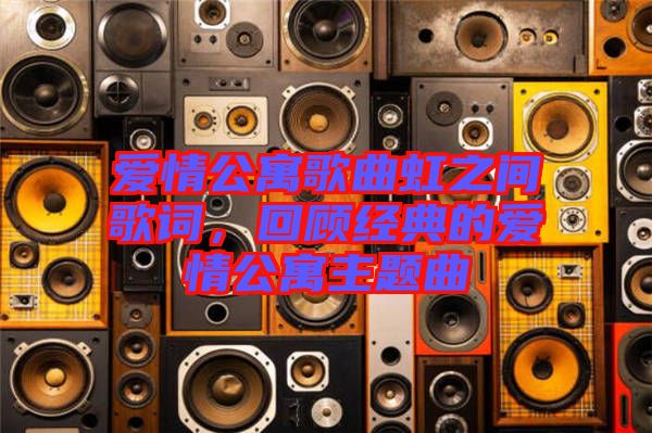 愛情公寓歌曲虹之間歌詞，回顧經(jīng)典的愛情公寓主題曲