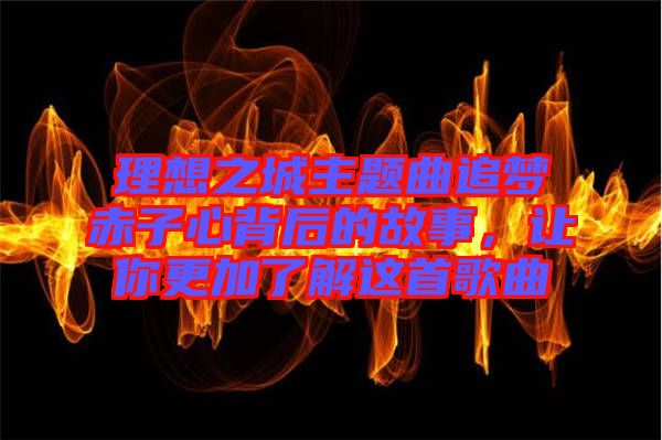 理想之城主題曲追夢(mèng)赤子心背后的故事，讓你更加了解這首歌曲