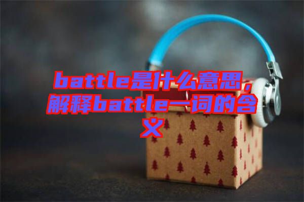 battle是什么意思，解釋battle一詞的含義