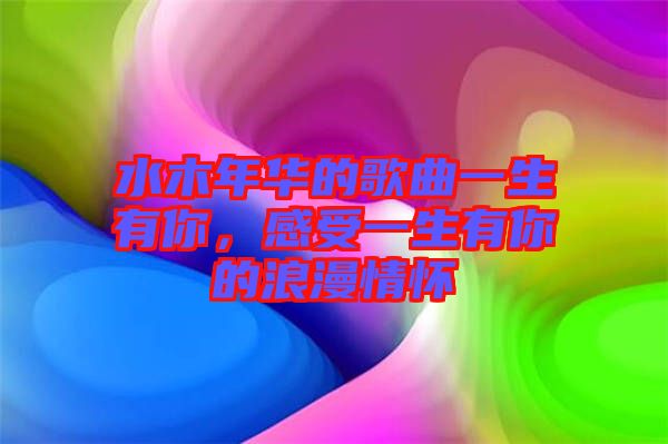 水木年華的歌曲一生有你，感受一生有你的浪漫情懷