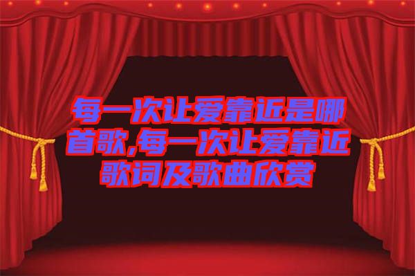 每一次讓愛(ài)靠近是哪首歌,每一次讓愛(ài)靠近歌詞及歌曲欣賞