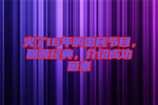 火了18年的國民節(jié)目，回顧經(jīng)典，介紹成功因素