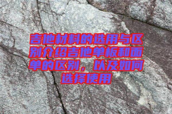 吉他材料的選用與區(qū)別介紹吉他單板和面單的區(qū)別，以及如何選擇使用