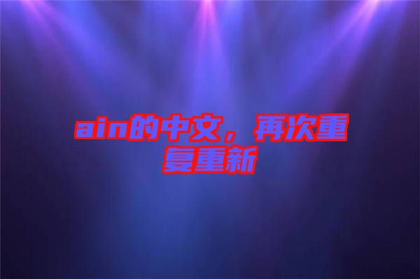 ain的中文，再次重復(fù)重新