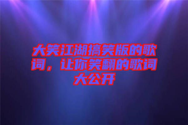 大笑江湖搞笑版的歌詞，讓你笑翻的歌詞大公開