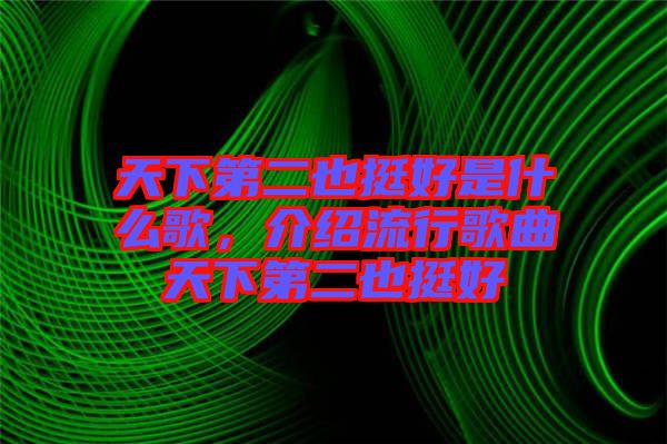 天下第二也挺好是什么歌，介紹流行歌曲天下第二也挺好