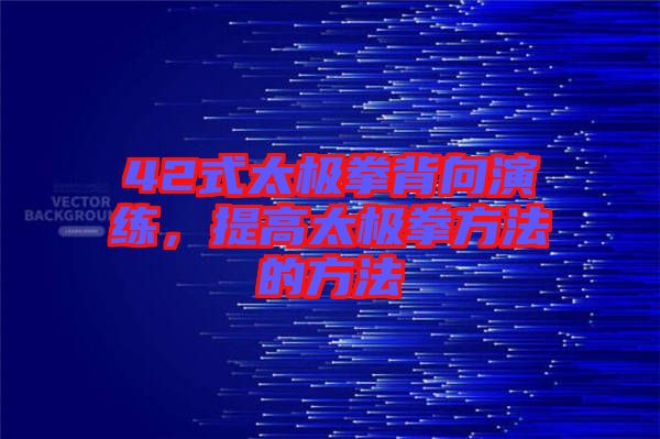 42式太極拳背向演練，提高太極拳方法的方法