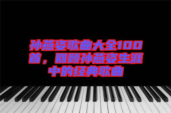 孫燕姿歌曲大全100首，回顧孫燕姿生涯中的經(jīng)典歌曲