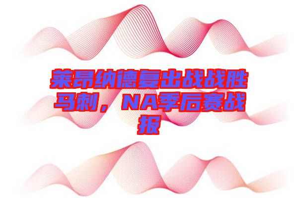 萊昂納德復(fù)出戰(zhàn)戰(zhàn)勝馬刺，NA季后賽戰(zhàn)報(bào)