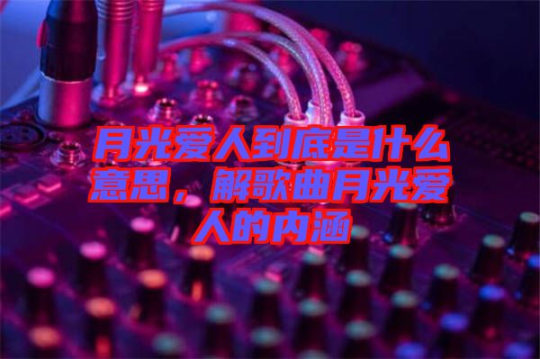 月光愛人到底是什么意思，解歌曲月光愛人的內(nèi)涵