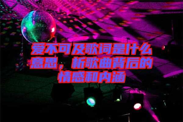 愛不可及歌詞是什么意思，析歌曲背后的情感和內(nèi)涵