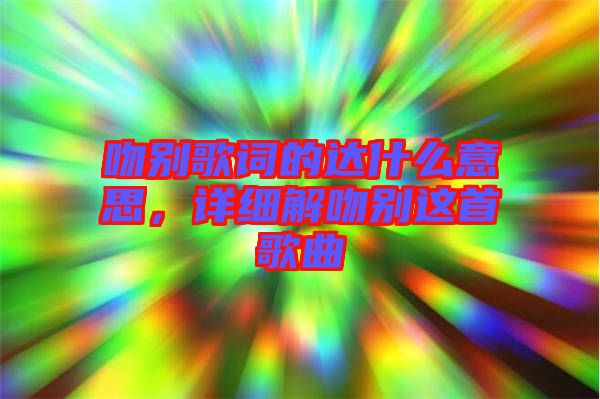 吻別歌詞的達(dá)什么意思，詳細(xì)解吻別這首歌曲