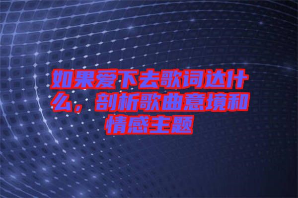 如果愛下去歌詞達什么，剖析歌曲意境和情感主題