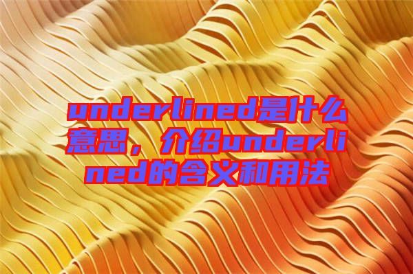 underlined是什么意思，介紹underlined的含義和用法