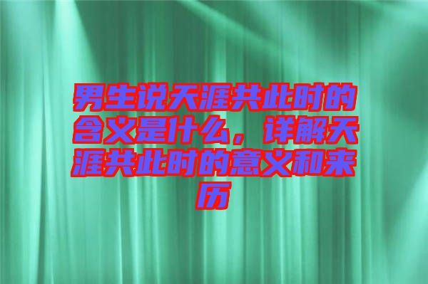 男生說(shuō)天涯共此時(shí)的含義是什么，詳解天涯共此時(shí)的意義和來(lái)歷