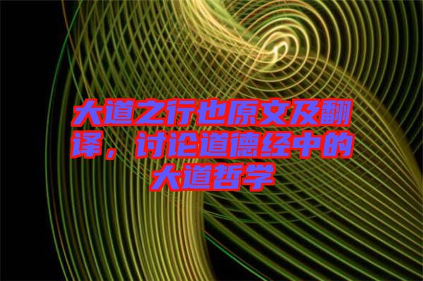 大道之行也原文及翻譯，討論道德經(jīng)中的大道哲學(xué)